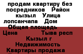 продам квартиру без посредников › Район ­ кызыл › Улица ­ лопсанчапа › Дом ­ 35/2 › Общая площадь ­ 48 › Цена ­ 2 700 - Тыва респ., Кызыл г. Недвижимость » Квартиры продажа   . Тыва респ.,Кызыл г.